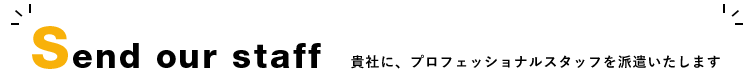 Send our staff 貴社に、プロフェッショナルスタッフを派遣いたします
